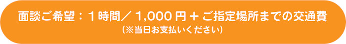 面談ご希望：1時間／1,000円+交通費